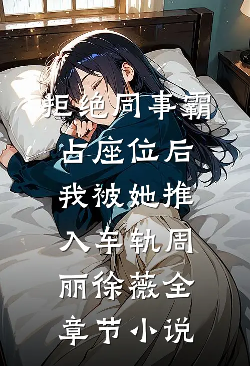 拒绝同事霸占座位后，我被她推入车轨周丽徐薇全章节小说