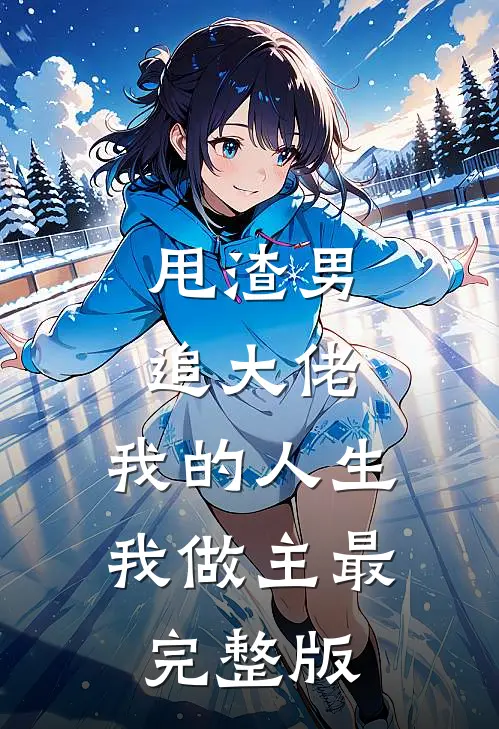 甩渣男，追大佬，我的人生我做主最完整版
