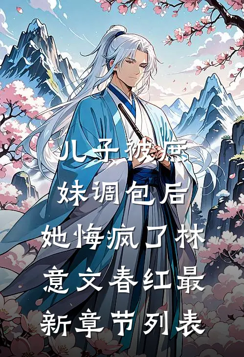 儿子被庶妹调包后，她悔疯了林意文春红最新章节列表