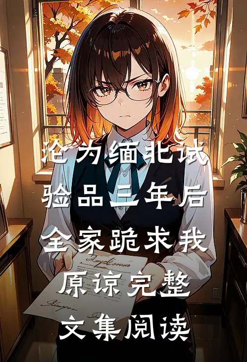 沦为缅北试验品三年后，全家跪求我原谅完整文集阅读