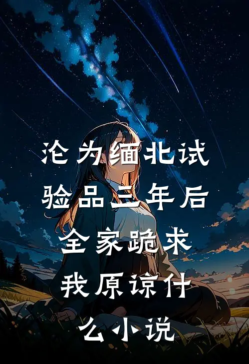 沦为缅北试验品三年后，全家跪求我原谅什么小说