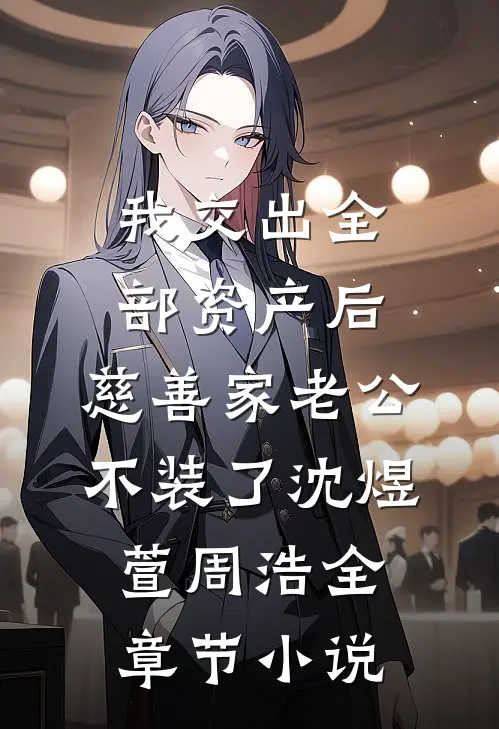 我交出全部资产后，慈善家老公不装了沈煜萱周浩全章节小说
