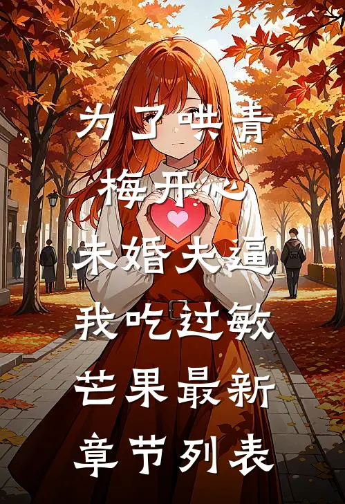 为了哄青梅开心，未婚夫逼我吃过敏芒果最新章节列表