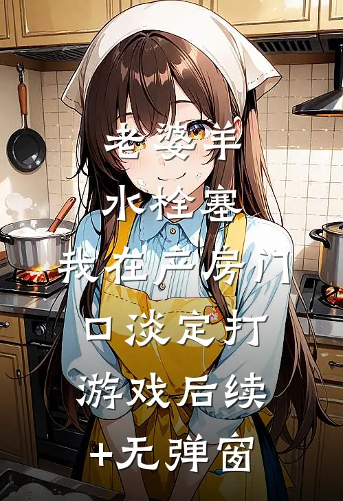 老婆羊水栓塞，我在产房门口淡定打游戏后续+无弹窗