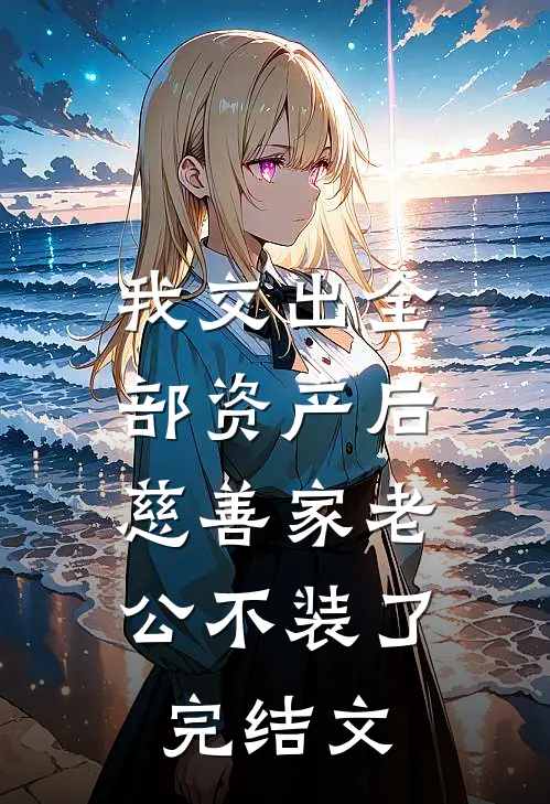 我交出全部资产后，慈善家老公不装了完结文