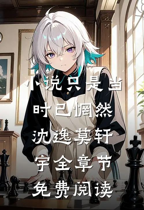 小说只是当时已惘然沈逸莫轩宇全章节免费阅读