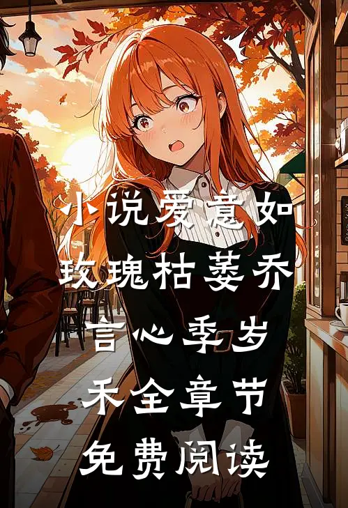小说爱意如玫瑰枯萎乔言心季岁禾全章节免费阅读