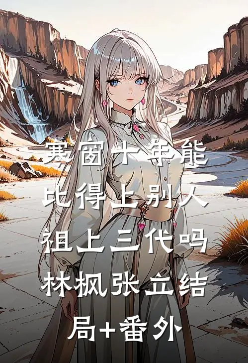 寒窗十年能比得上别人祖上三代吗林枫张立结局+番外