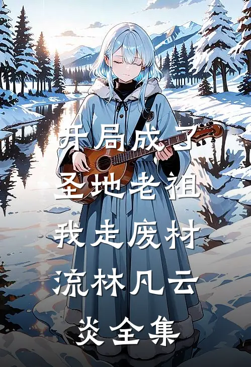 开局成了圣地老祖，我走废材流林凡云炎全集