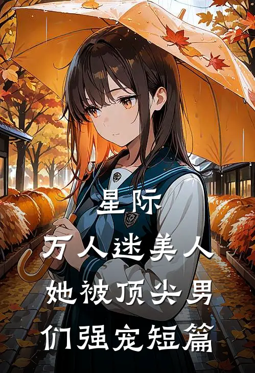 星际：万人迷美人她被顶尖男们强宠短篇