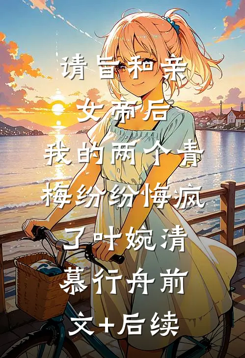请旨和亲女帝后，我的两个青梅纷纷悔疯了叶婉清慕行舟前文+后续