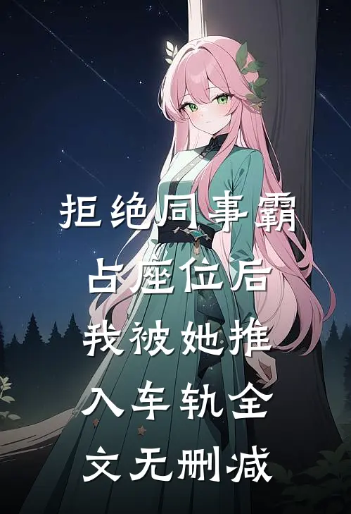 拒绝同事霸占座位后，我被她推入车轨全文无删减