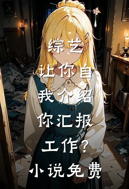 综艺：让你自我介绍，你汇报工作？小说免费