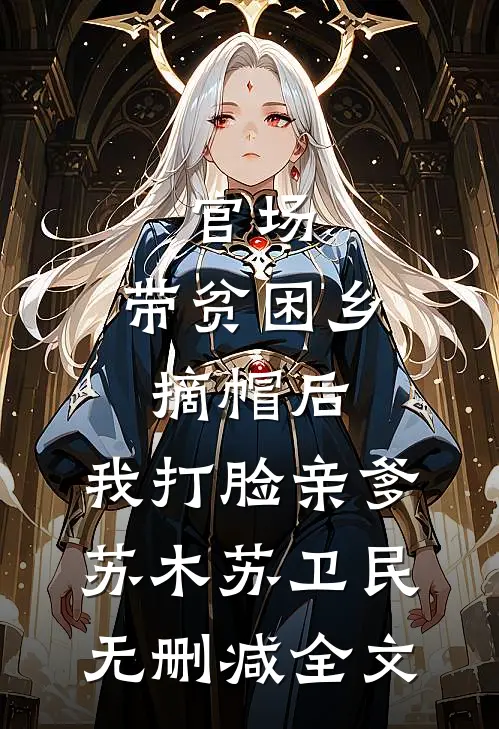 官场：带贫困乡摘帽后，我打脸亲爹苏木苏卫民无删减全文