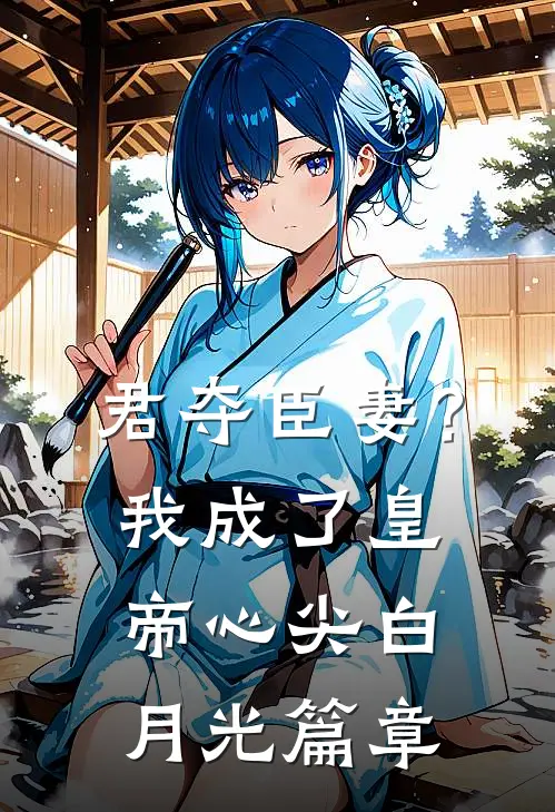 君夺臣妻？我成了皇帝心尖白月光篇章