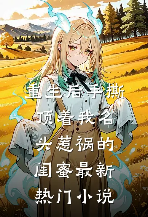 重生后手撕顶着我名头惹祸的闺蜜最新热门小说