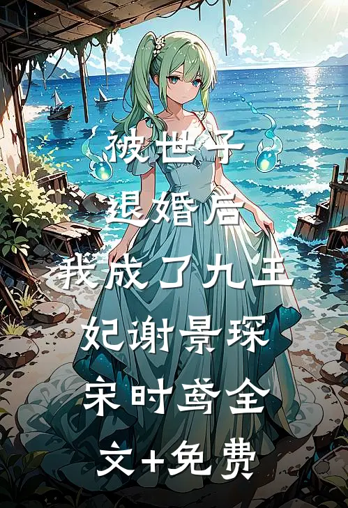 被世子退婚后，我成了九王妃谢景琛宋时鸢全文+免费
