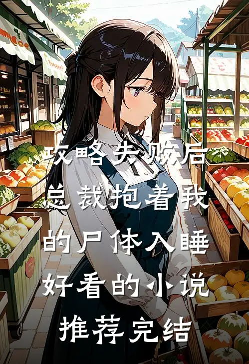 攻略失败后，总裁抱着我的尸体入睡好看的小说推荐完结