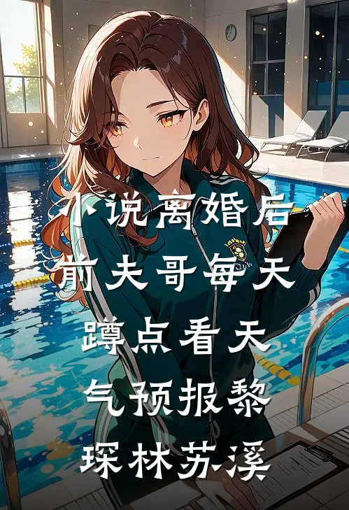 小说离婚后，前夫哥每天蹲点看天气预报(黎琛林苏溪)