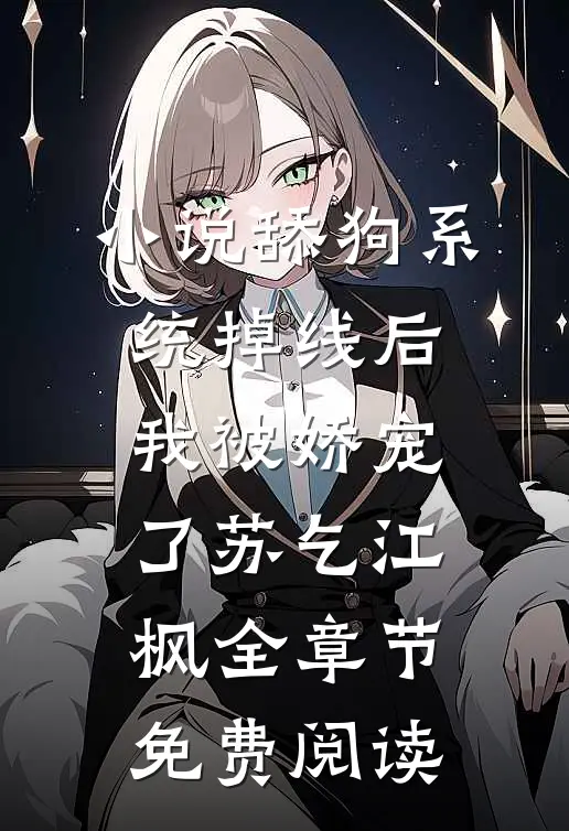 小说舔狗系统掉线后，我被娇宠了苏乞江枫全章节免费阅读