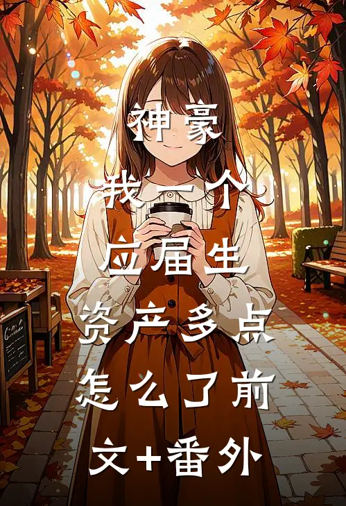 神豪：我一个应届生，资产多点怎么了前文+番外