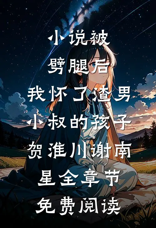 小说被劈腿后，我怀了渣男小叔的孩子贺淮川谢南星全章节免费阅读