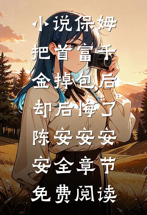 小说保姆把首富千金掉包后，却后悔了陈安安安安全章节免费阅读