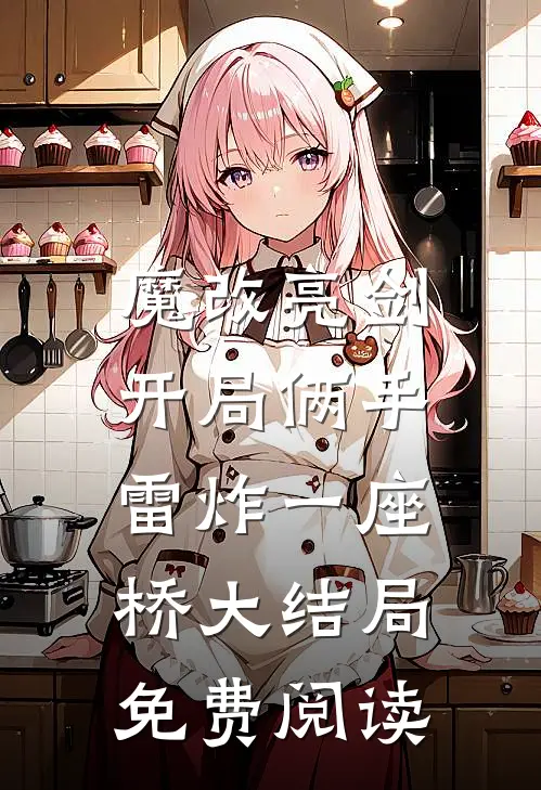 魔改亮剑：开局俩手雷炸一座桥大结局免费阅读