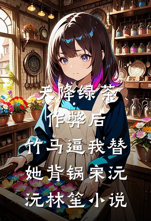 天降绿茶作弊后，竹马逼我替她背锅宋沅沅林笙小说