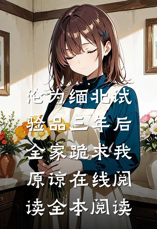 沦为缅北试验品三年后，全家跪求我原谅在线阅读全本阅读