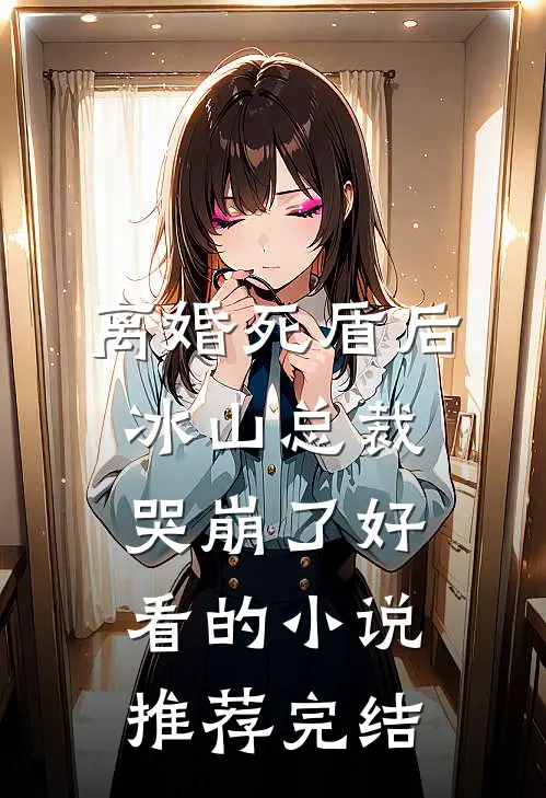 离婚死盾后，冰山总裁哭崩了好看的小说推荐完结