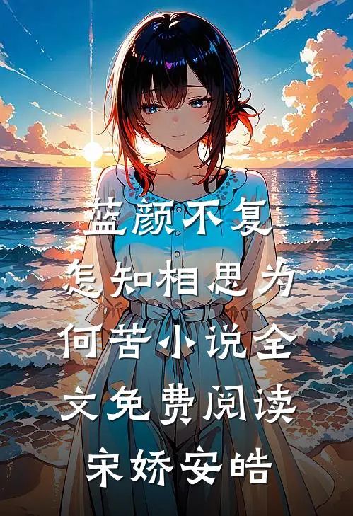 蓝颜不复，怎知相思为何苦小说全文免费阅读宋娇安皓