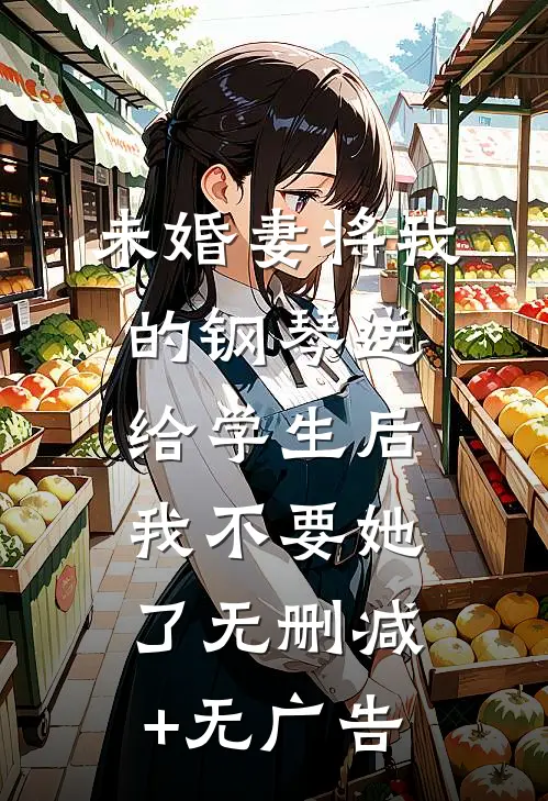 未婚妻将我的钢琴送给学生后，我不要她了无删减+无广告