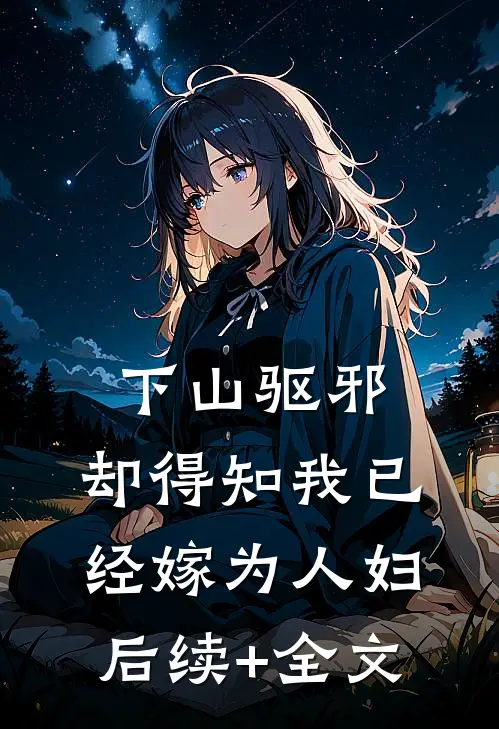 下山驱邪，却得知我已经嫁为人妇后续+全文