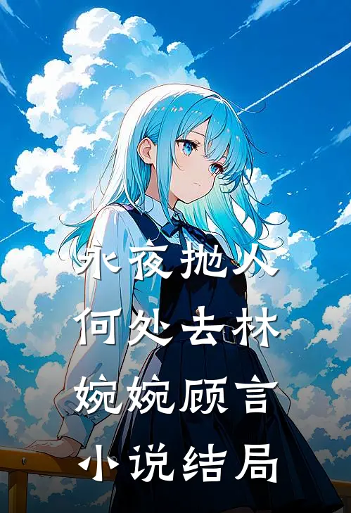 永夜抛人何处去林婉婉顾言小说结局