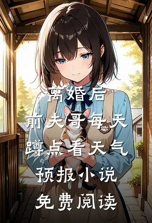 离婚后，前夫哥每天蹲点看天气预报小说免费阅读