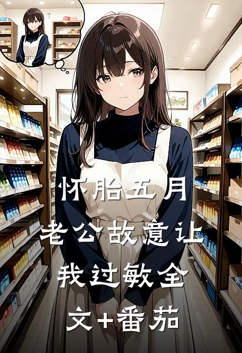 怀胎五月，老公故意让我过敏全文+番茄