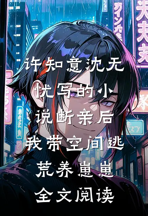 许知意沈无忧写的小说断亲后，我带空间逃荒养崽崽全文阅读