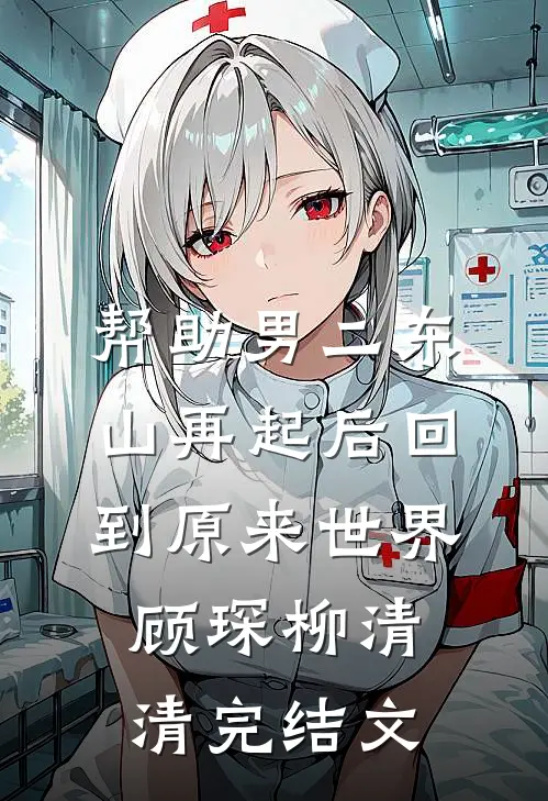 帮助男二东山再起后回到原来世界顾琛柳清清完结文