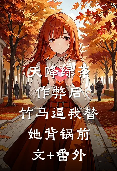 天降绿茶作弊后，竹马逼我替她背锅前文+番外