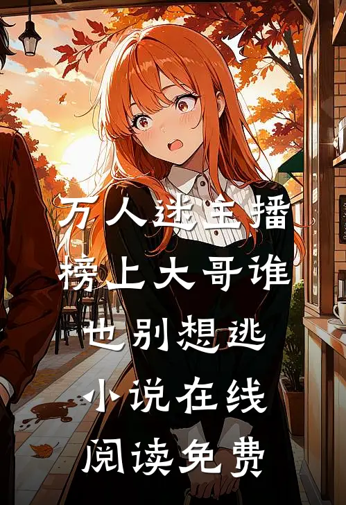 万人迷主播：榜上大哥谁也别想逃小说在线阅读免费