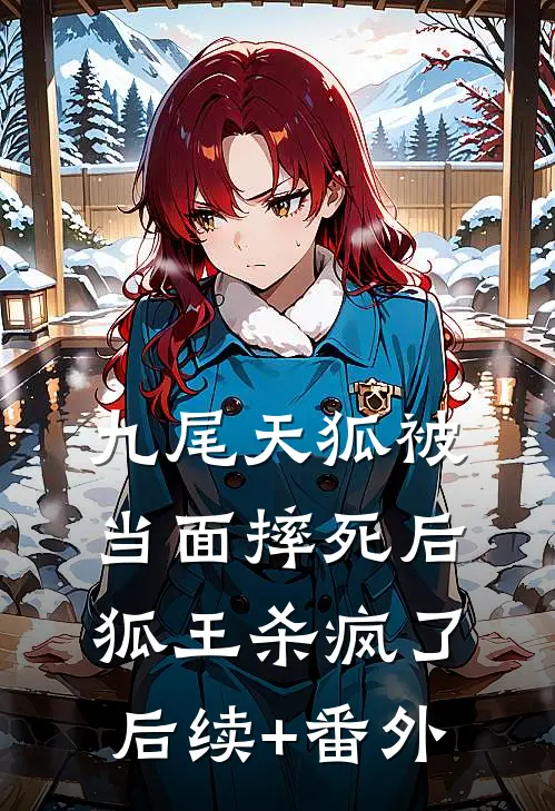 九尾天狐被当面摔死后，狐王杀疯了后续+番外