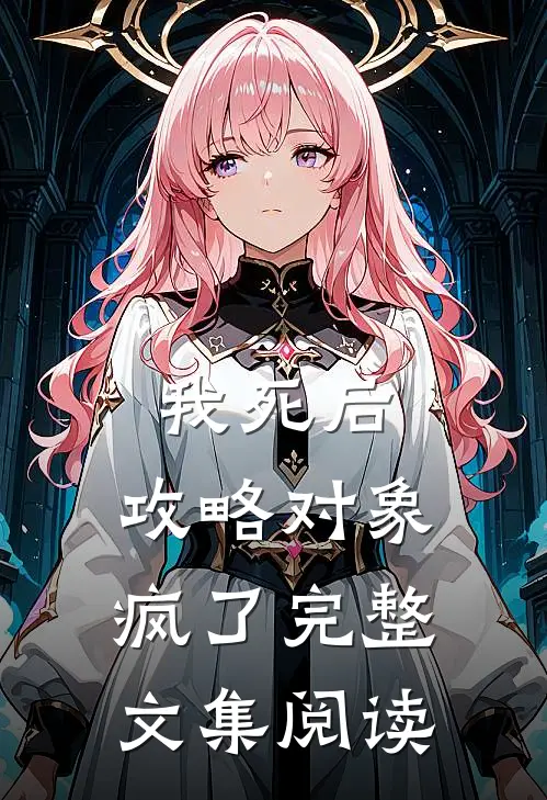 我死后，攻略对象疯了完整文集阅读
