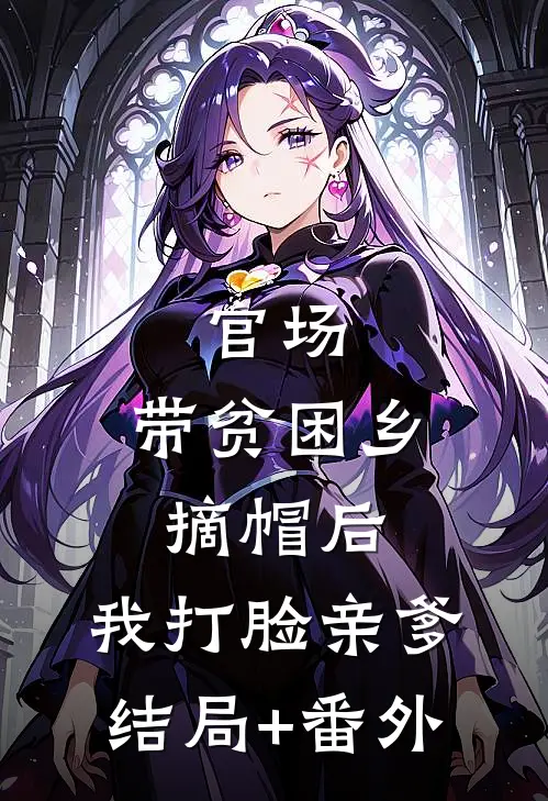 官场：带贫困乡摘帽后，我打脸亲爹结局+番外