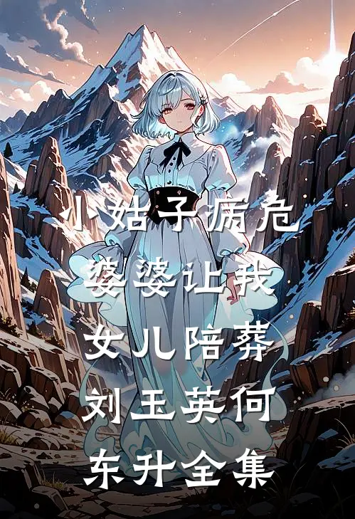 小姑子病危，婆婆让我女儿陪葬刘玉英何东升全集