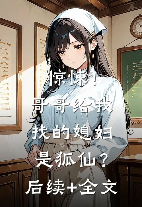 惊悚！哥哥给我找的媳妇是狐仙？后续+全文