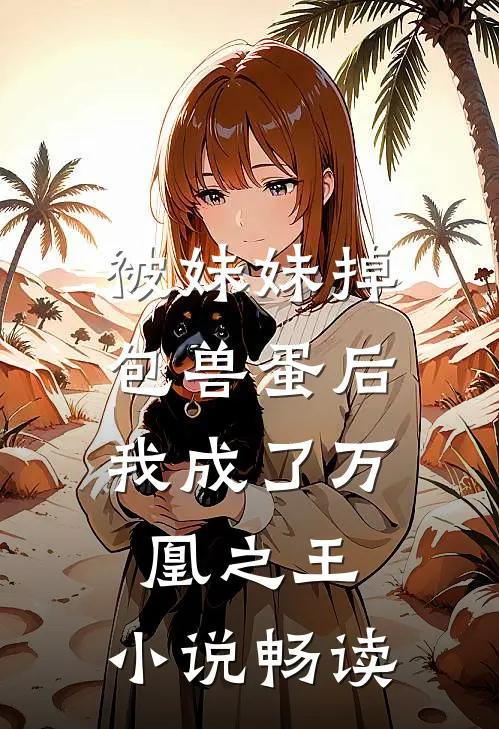 被妹妹掉包兽蛋后，我成了万凰之王。小说畅读