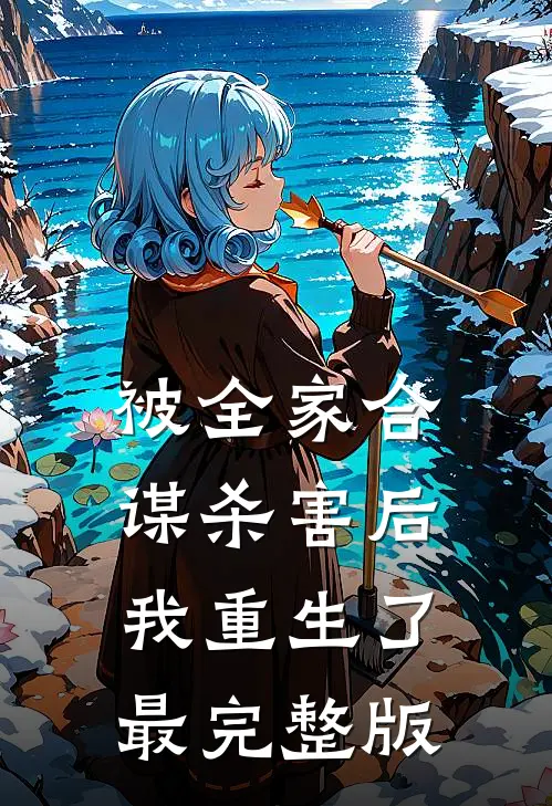 被全家合谋杀害后，我重生了最完整版
