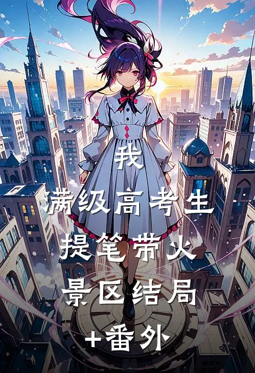 我，满级高考生，提笔带火景区结局+番外