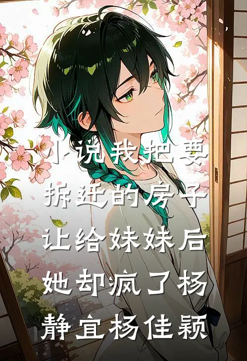 小说我把要拆迁的房子让给妹妹后，她却疯了(杨静宜杨佳颖)